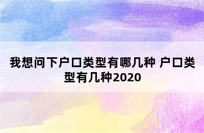 我想问下户口类型有哪几种 户口类型有几种2020